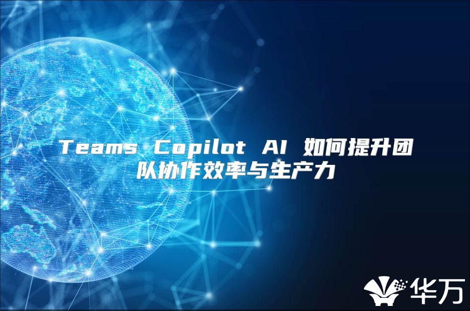 Teams Copilot AI 如何提升團隊協作效率與生產力