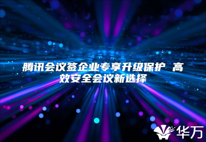 騰訊會議簽企業專享升級保護 高效安全會議新選擇