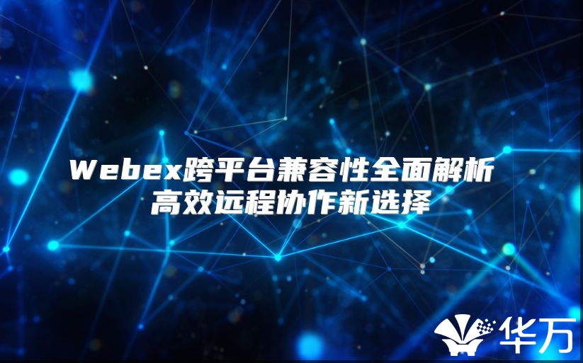 Webex跨平臺(tái)兼容性全面解析 高效遠(yuǎn)程協(xié)作新選擇
