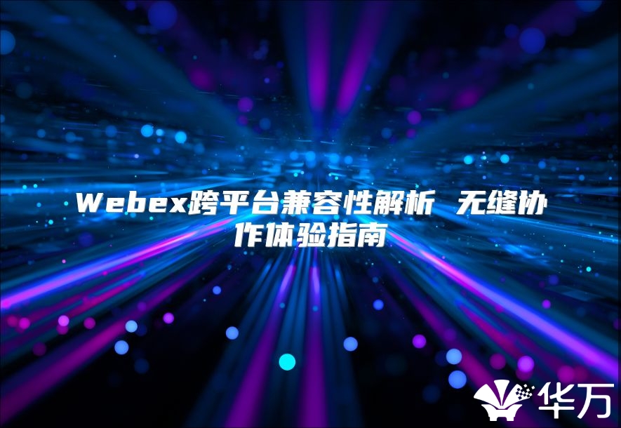 Webex跨平臺兼容性解析 無縫協作體驗指南