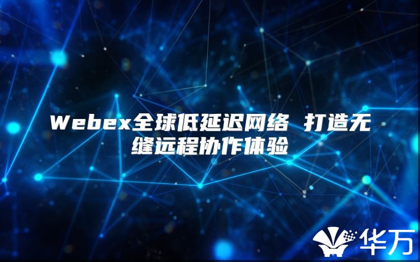 Webex全球低延遲網絡 打造無縫遠程協作體驗