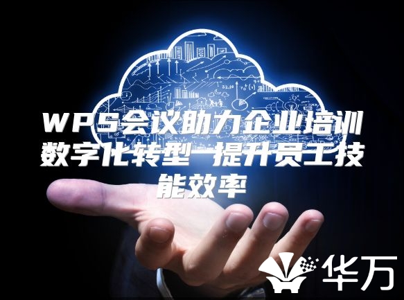 WPS會議助力企業(yè)培訓(xùn)數(shù)字化轉(zhuǎn)型 提升員工技能效率
