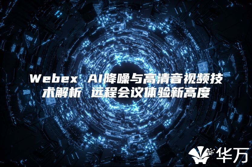Webex AI降噪與高清音視頻技術解析 遠程會議體驗新高度