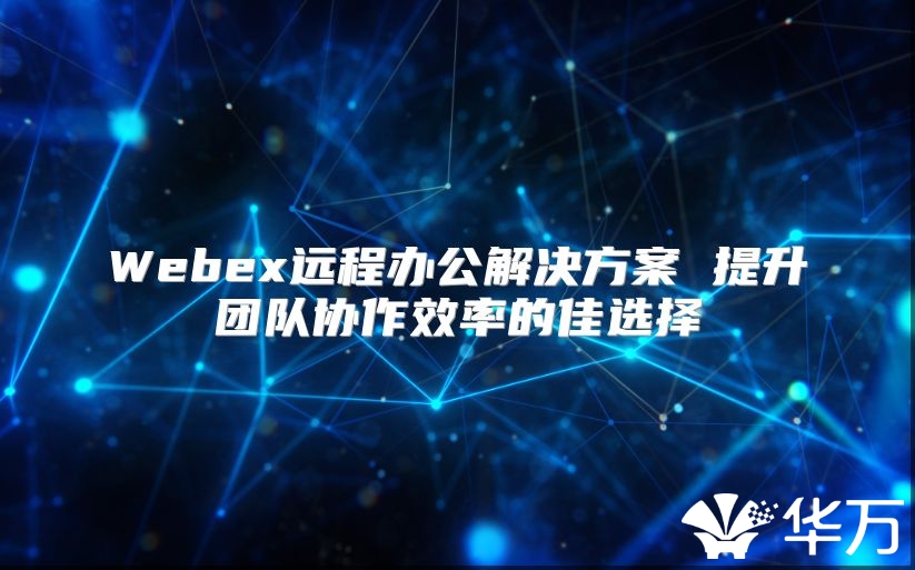 Webex遠程辦公解決方案 提升團隊協作效率的佳選擇