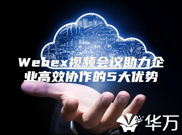 Webex視頻會議助力企業高效協作的5大優勢