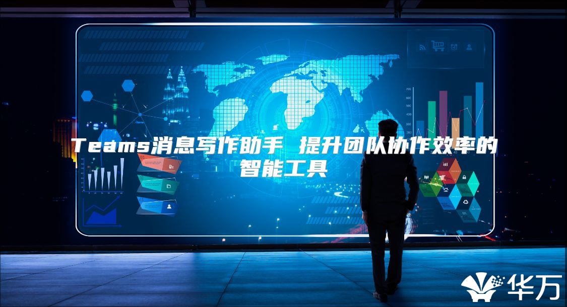 Teams消息寫作助手 提升團(tuán)隊(duì)協(xié)作效率的智能工具