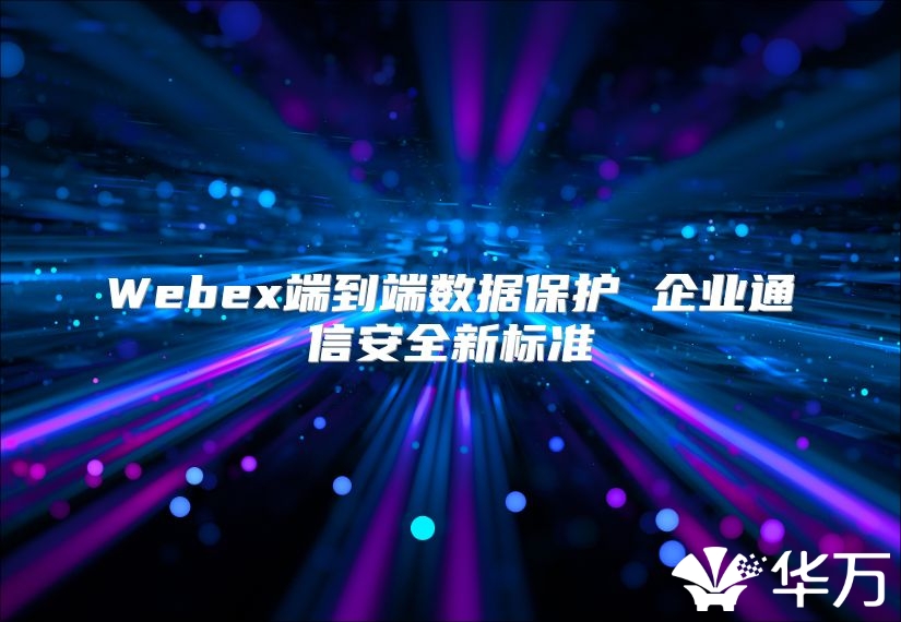 Webex端到端數據保護 企業通信安全新標準