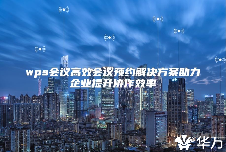 wps會議高效會議預約解決方案助力企業提升協作效率