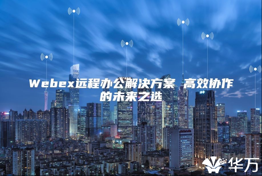 Webex遠程辦公解決方案 高效協作的未來之選