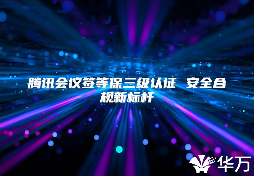 騰訊會議簽等保三級認證 安全合規新標桿