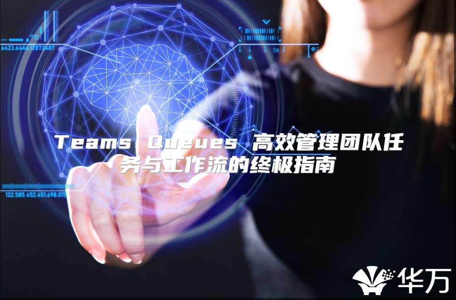 Teams Queues 高效管理團(tuán)隊(duì)任務(wù)與工作流的終極指南