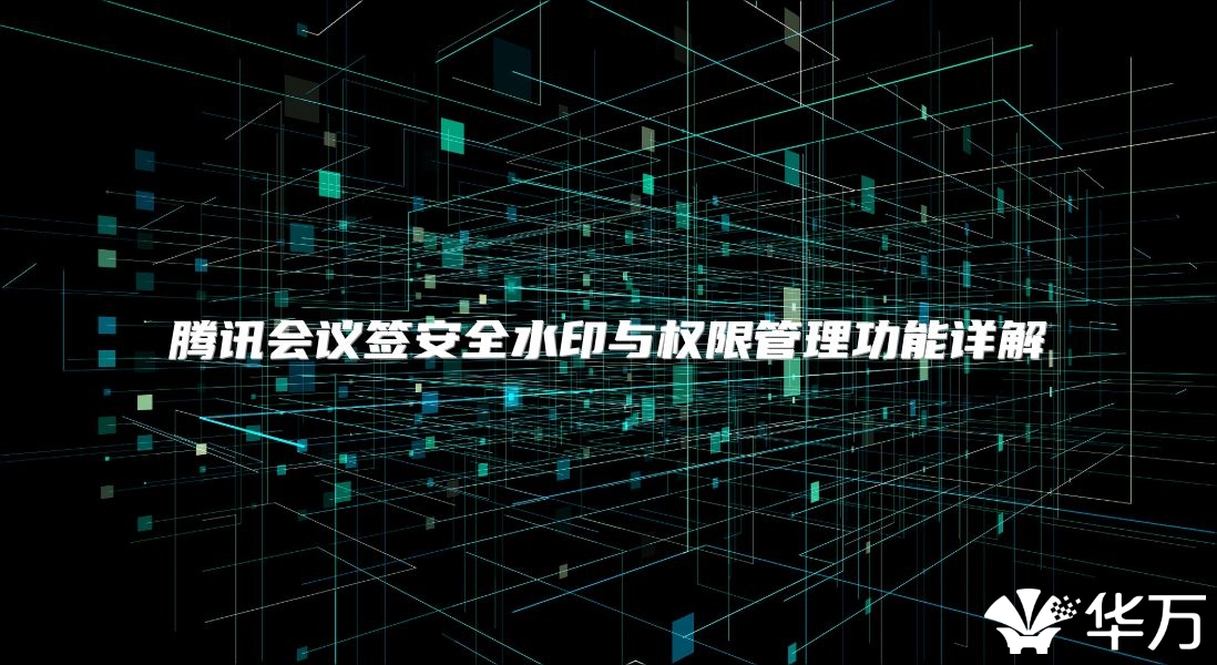 騰訊會議簽安全水印與權限管理功能詳解