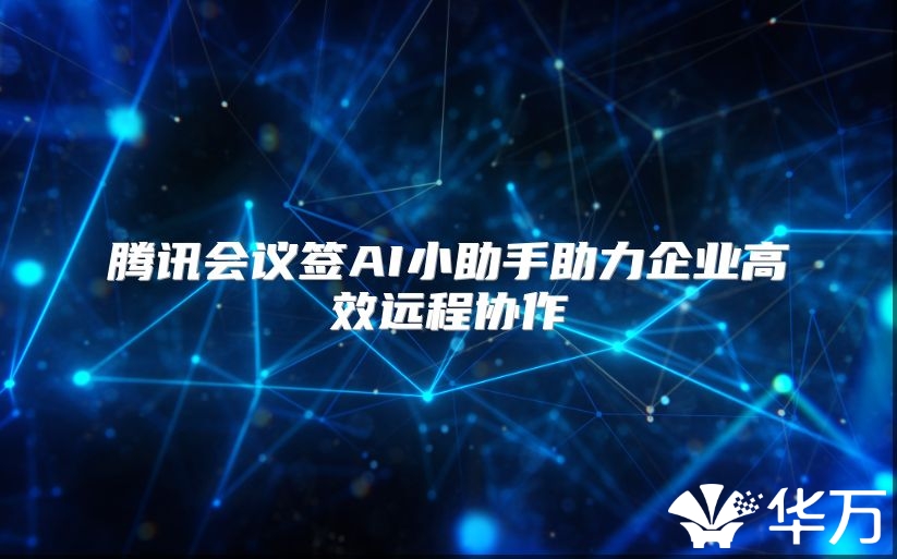 騰訊會議簽AI小助手助力企業(yè)高效遠(yuǎn)程協(xié)作