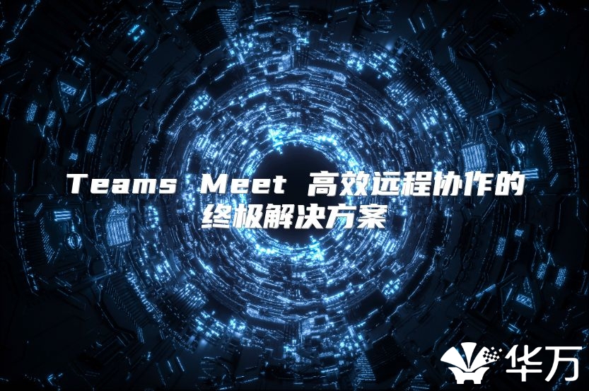 Teams Meet 高效遠程協作的終極解決方案