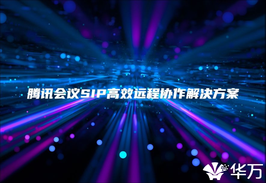 騰訊會議SIP高效遠程協作解決方案