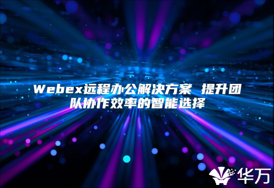 Webex遠程辦公解決方案 提升團隊協作效率的智能選擇